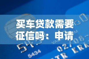买车贷款需要征信吗：申请车贷会查个人信用记录吗
