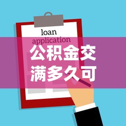 公积金交满多久可以贷款：公积金贷款需连续缴存多长时间