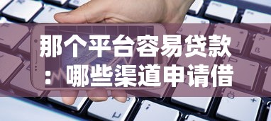 那个平台容易贷款：哪些渠道申请借款更便捷