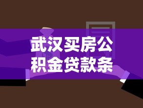 武汉买房公积金贷款条件：武汉公积金贷款购房需满足哪些条件