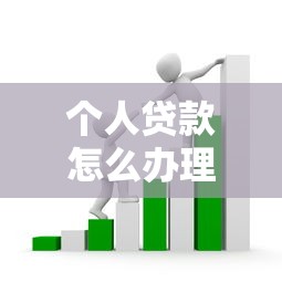 个人贷款怎么办理：如何申请个人贷款