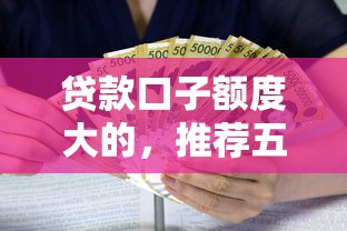 贷款口子额度大的，推荐五个2025最新贷款经理平台
