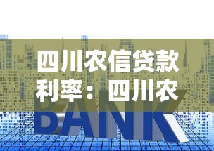 四川农信贷款利率：四川农信房贷利率最新政策解读