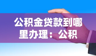 公积金贷款到哪里办理：公积金贷款办理地点有哪些选择