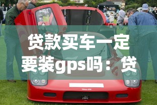 贷款买车一定要装gps吗：贷款购车必须安装GPS吗