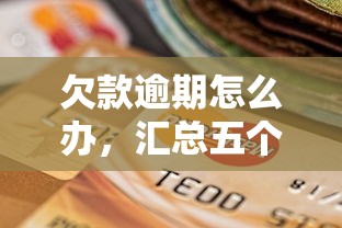 欠款逾期怎么办，汇总五个2025最新逾期了在平台可以借到钱