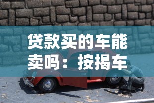 贷款买的车能卖吗：按揭车辆是否可以转卖
