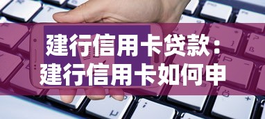 建行信用卡贷款：建行信用卡如何申请消费分期