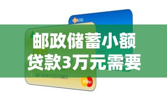 邮政储蓄小额贷款3万元需要哪些：邮储银行3万小额贷款申请条件