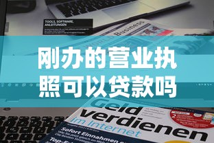 刚办的营业执照可以贷款吗：新办营业执照能否申请企业贷款