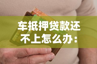 车抵押贷款还不上怎么办：车贷逾期后该如何处理