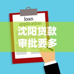 沈阳贷款审批要多长时间，五大2025最新99贷款平台