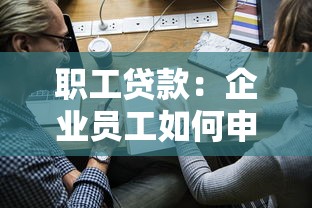 职工贷款：企业员工如何申请低息融资