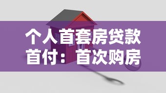 个人首套房贷款首付：首次购房最低首付比例是多少