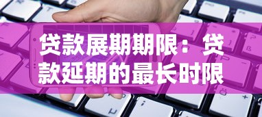 贷款展期期限：贷款延期的最长时限是多少