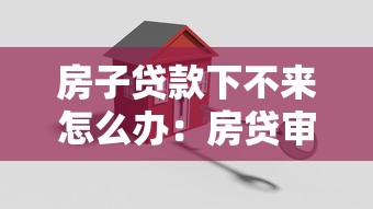 房子贷款下不来怎么办：房贷审批未通过该如何解决