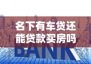 名下有车贷还能贷款买房吗：已背负车贷能否申请房贷