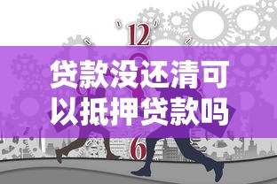 贷款没还清可以抵押贷款吗：未还清贷款能否抵押获取新贷