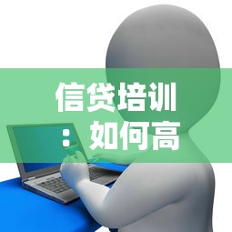 信贷培训：如何高效学习信用风险评估