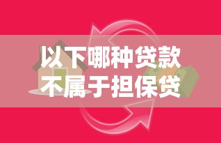 以下哪种贷款不属于担保贷款：哪类贷款无需担保即可申请