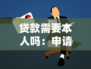 贷款需要本人吗：申请贷款必须亲自到场吗