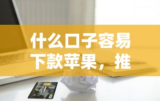 什么口子容易下款苹果，推荐五个2025最新在平台贷款利息低又安全