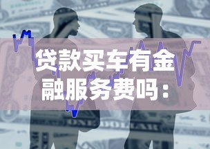 贷款买车有金融服务费吗：贷款买车金融服务费是否存在