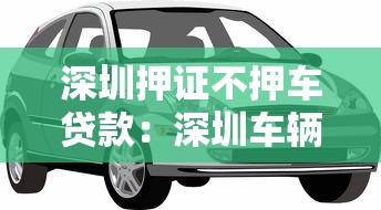 深圳押证不押车贷款：深圳车辆抵押贷款如何做到只押绿本不押车