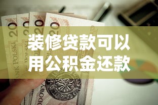 装修贷款可以用公积金还款吗：公积金能偿还装修贷款本息吗