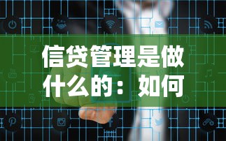 信贷管理是做什么的：如何高效管控企业信贷风险