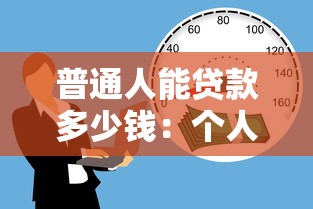普通人能贷款多少钱：个人贷款额度一般是多少