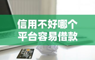 信用不好哪个平台容易借款，分享五个2025最新最快的借钱平台