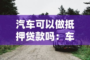 汽车可以做抵押贷款吗：车辆抵押贷款有哪些限制条件