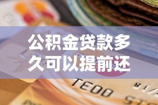 公积金贷款多久可以提前还款：公积金提前还贷需等待多久？