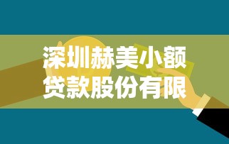 深圳赫美小额贷款股份有限公司：赫美小贷公司运营现状如何