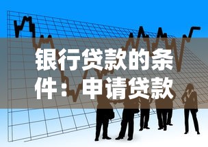 银行贷款的条件：申请贷款需要满足哪些要求