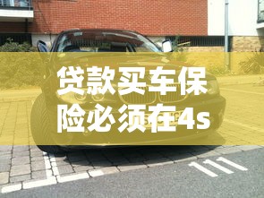 贷款买车保险必须在4s店买吗：贷款购车必须选择4S店保险吗