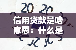 信用贷款是啥意思：什么是信用贷款的概念