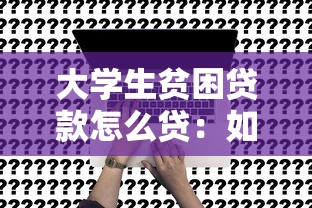 大学生贫困贷款怎么贷：如何申请大学生贫困贷款