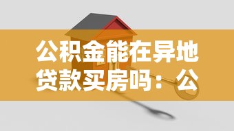 公积金能在异地贷款买房吗：公积金异地购房贷款政策详解