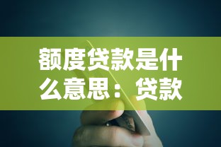额度贷款是什么意思：贷款额度具体指什么