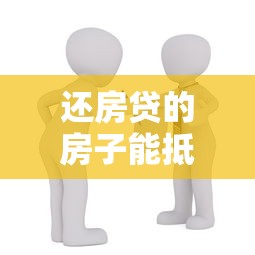 还房贷的房子能抵押贷款吗：房贷未清能否办理二次抵押