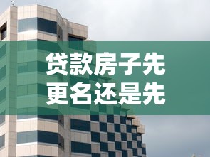 贷款房子先更名还是先离婚：房贷房屋过户优先还是离婚优先