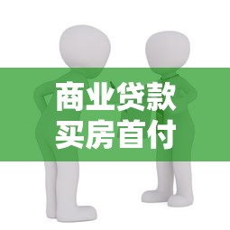 商业贷款买房首付多少：商业贷款购房首付比例是多少