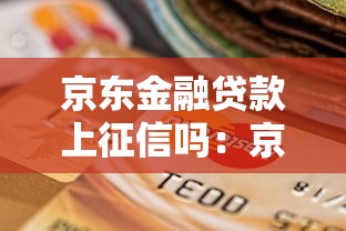 京东金融贷款上征信吗：京东贷款逾期会影响征信吗