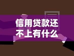信用贷款还不上有什么后果：无力偿还信用贷款会怎样
