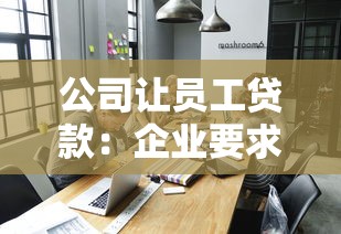 公司让员工贷款：企业要求职员借贷合法吗