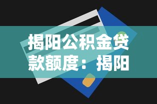 揭阳公积金贷款额度：揭阳公积金最高能贷多少