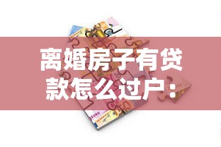 离婚房子有贷款怎么过户：离婚房贷未清过户流程疑问