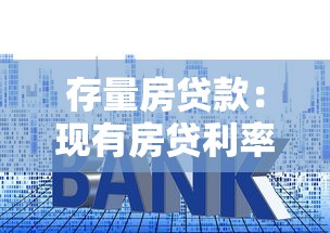 存量房贷款：现有房贷利率为何亟需调整